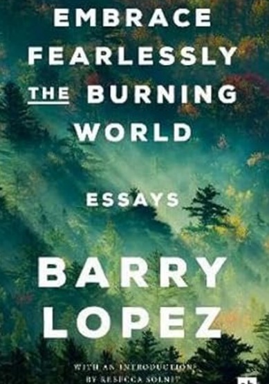 "احتضن بلا خوف العالم المحترق" هو مجموعة رائعة مكونة من 26 مقالة للكاتب الراحل باري لوبيز الحائز الجائزة الوطنية للكتاب.